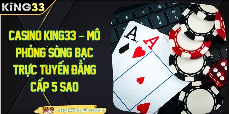 Casino king33 - mô phỏng sòng bạc trực tuyến đẳng cấp 5 sao